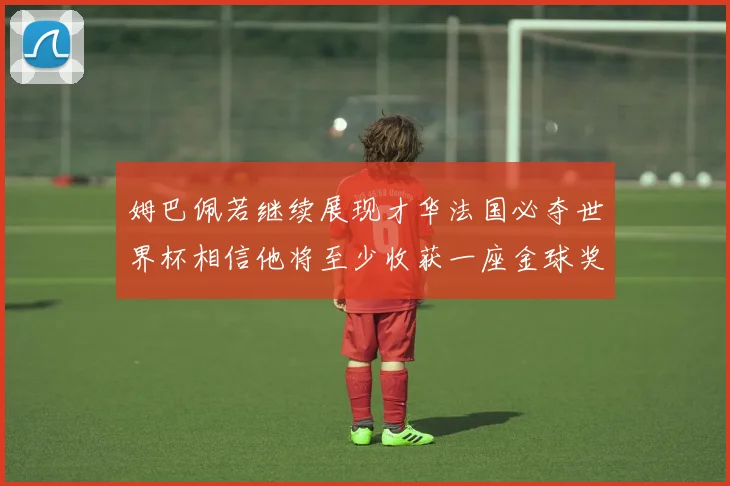 姆巴佩若继续展现才华法国必夺世界杯相信他将至少收获一座金球奖
