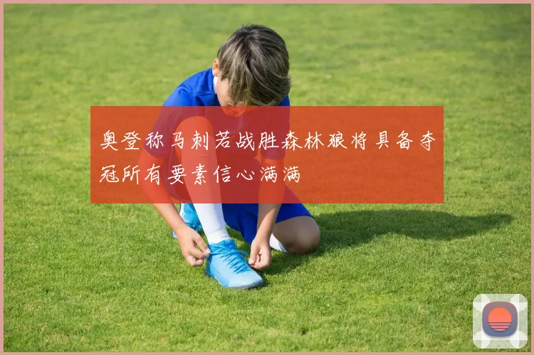 奥登称马刺若战胜森林狼将具备夺冠所有要素信心满满