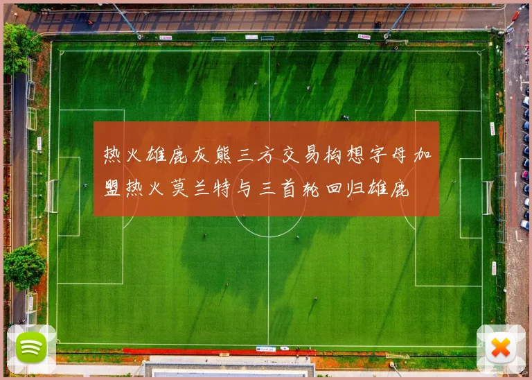 热火雄鹿灰熊三方交易构想字母加盟热火莫兰特与三首轮回归雄鹿