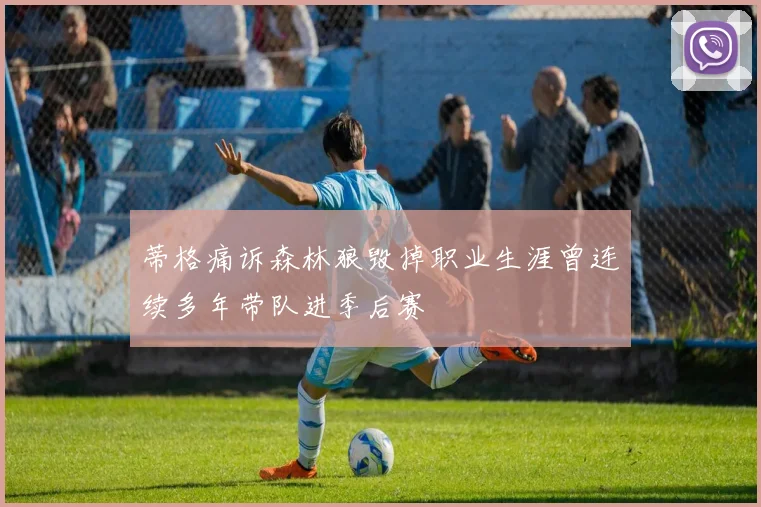 蒂格痛诉森林狼毁掉职业生涯曾连续多年带队进季后赛