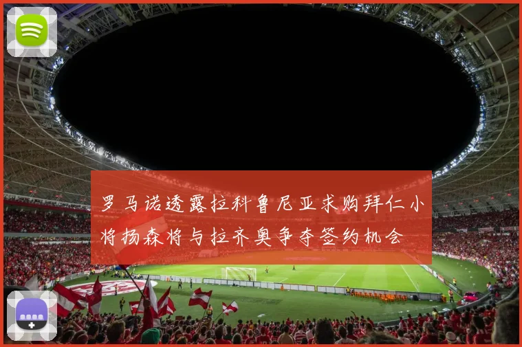 罗马诺透露拉科鲁尼亚求购拜仁小将扬森将与拉齐奥争夺签约机会