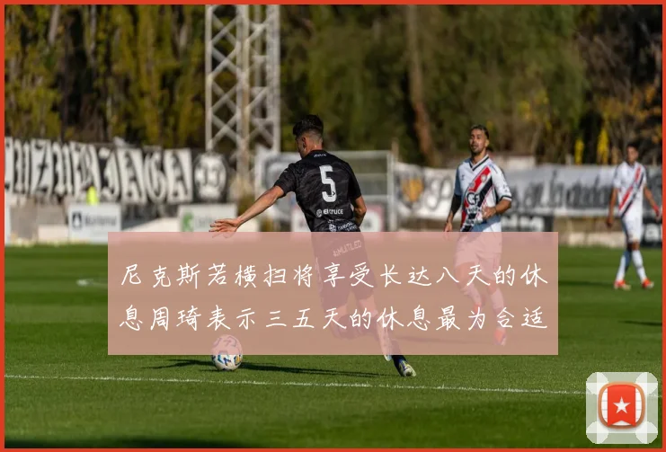 尼克斯若横扫将享受长达八天的休息周琦表示三五天的休息最为合适
