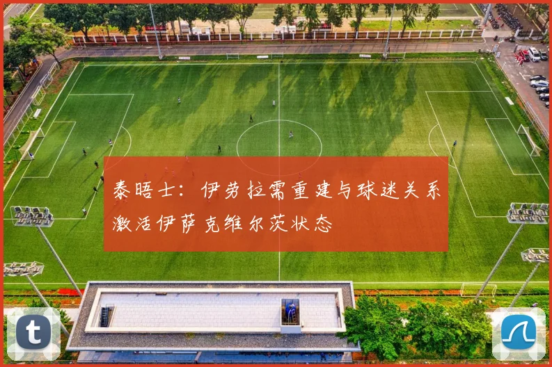 泰晤士：伊劳拉需重建与球迷关系激活伊萨克维尔茨状态
