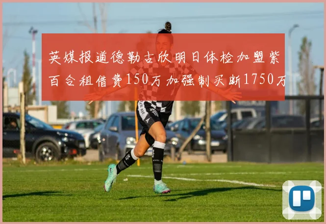 英媒报道德勒古欣明日体检加盟紫百合租借费150万加强制买断1750万
