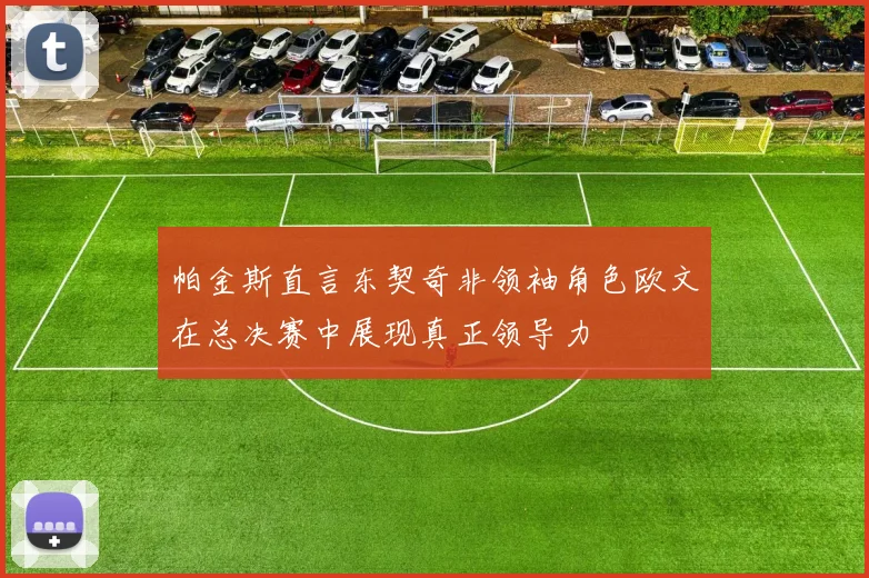帕金斯直言东契奇非领袖角色欧文在总决赛中展现真正领导力