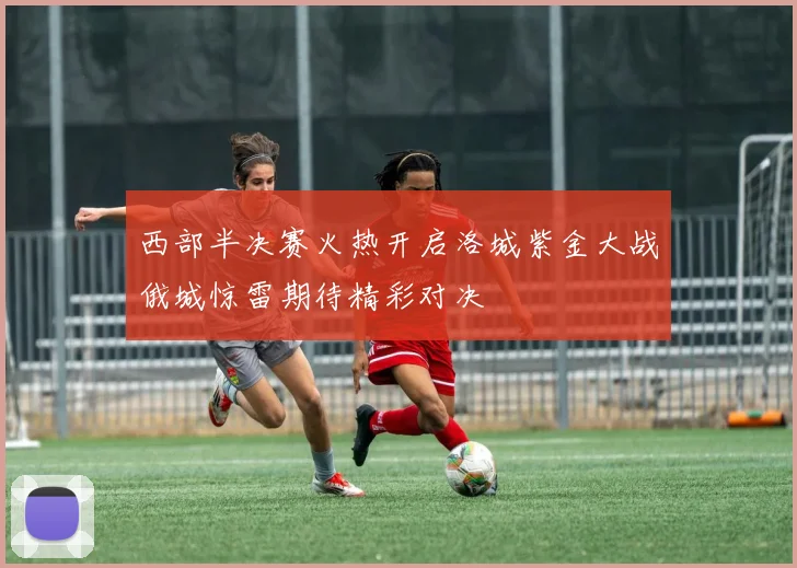 西部半决赛火热开启洛城紫金大战俄城惊雷期待精彩对决