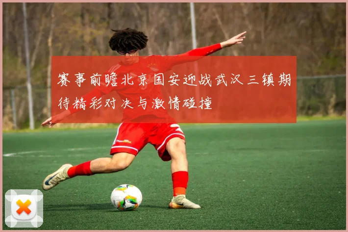 赛事前瞻北京国安迎战武汉三镇期待精彩对决与激情碰撞